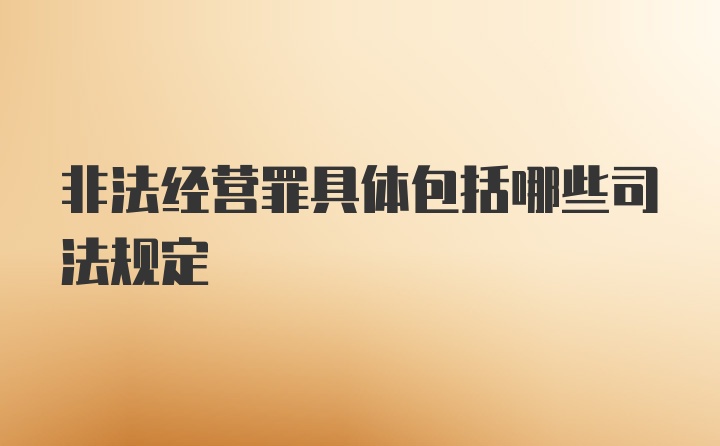 非法经营罪具体包括哪些司法规定