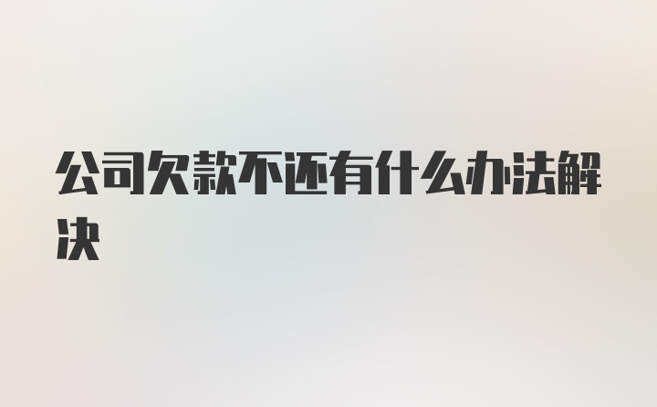 公司欠款不还有什么办法解决