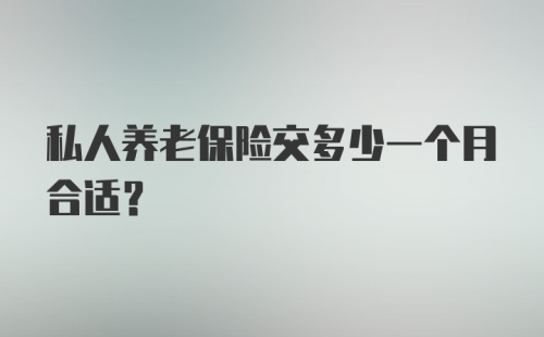 私人养老保险交多少一个月合适？