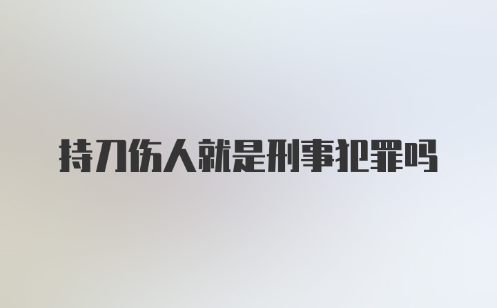 持刀伤人就是刑事犯罪吗