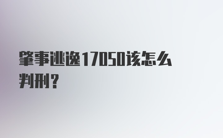 肇事逃逸17050该怎么判刑？