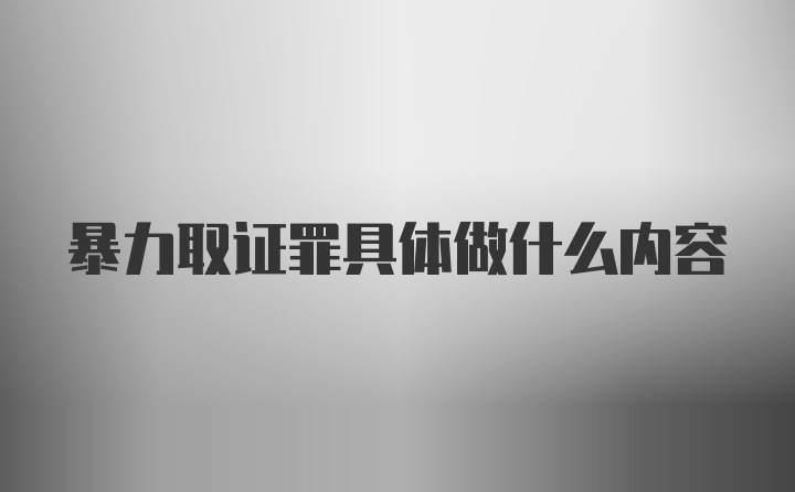 暴力取证罪具体做什么内容