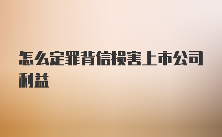 怎么定罪背信损害上市公司利益