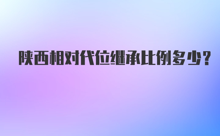 陕西相对代位继承比例多少?