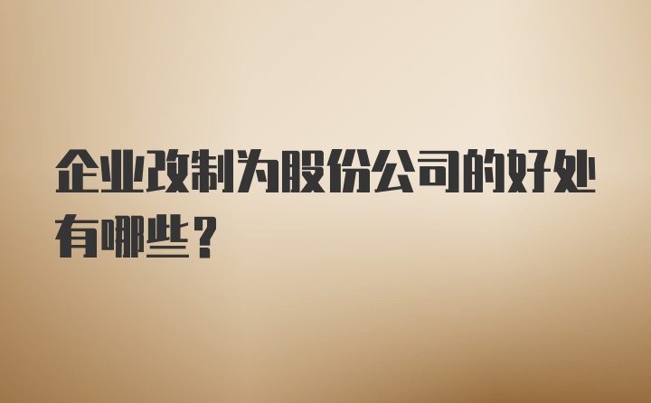 企业改制为股份公司的好处有哪些？