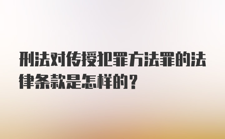 刑法对传授犯罪方法罪的法律条款是怎样的？