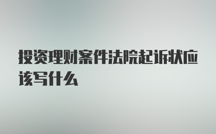 投资理财案件法院起诉状应该写什么