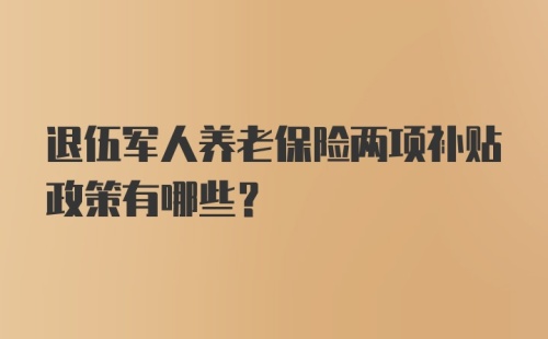 退伍军人养老保险两项补贴政策有哪些？