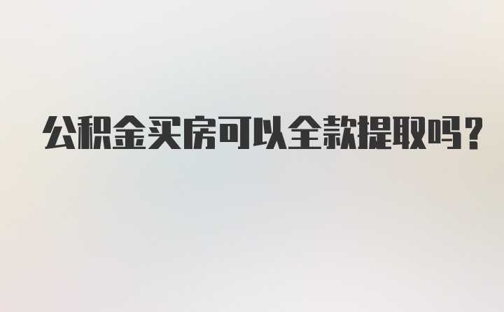 公积金买房可以全款提取吗？