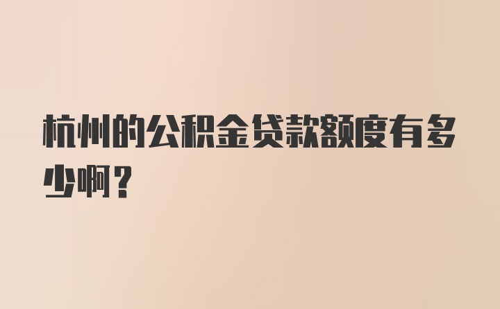 杭州的公积金贷款额度有多少啊？