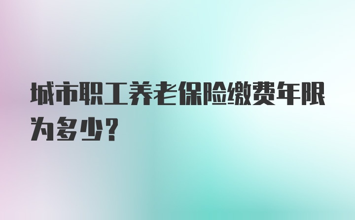 城市职工养老保险缴费年限为多少?