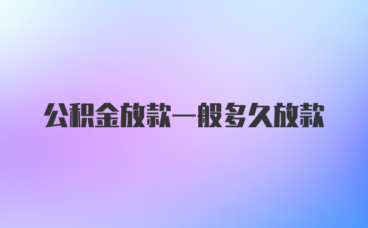 公积金放款一般多久放款