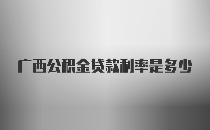 广西公积金贷款利率是多少