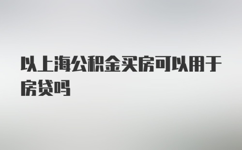 以上海公积金买房可以用于房贷吗