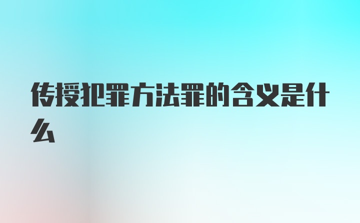 传授犯罪方法罪的含义是什么