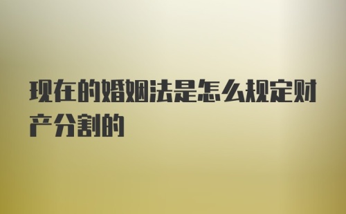 现在的婚姻法是怎么规定财产分割的