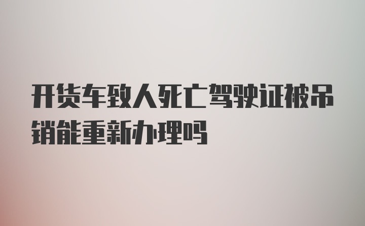 开货车致人死亡驾驶证被吊销能重新办理吗