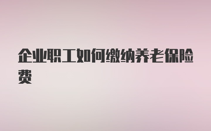 企业职工如何缴纳养老保险费