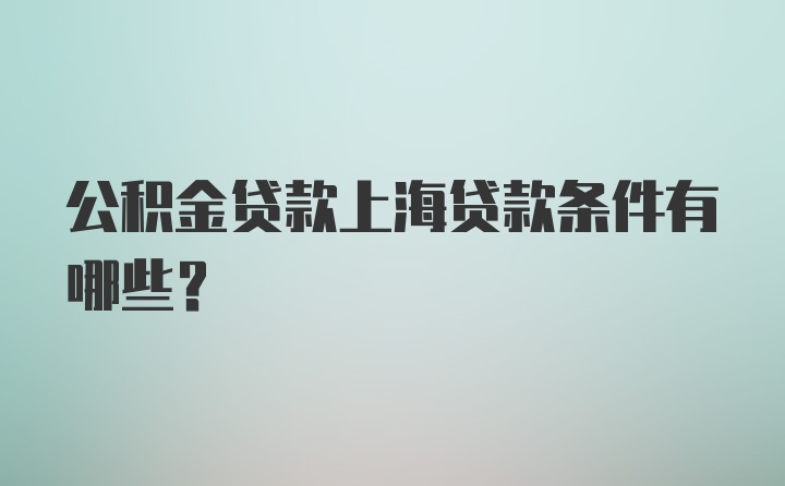 公积金贷款上海贷款条件有哪些？