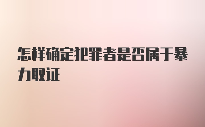 怎样确定犯罪者是否属于暴力取证