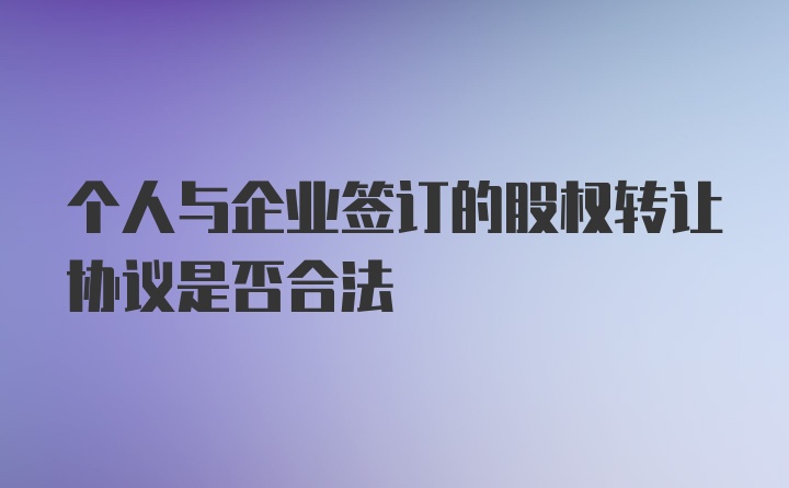 个人与企业签订的股权转让协议是否合法