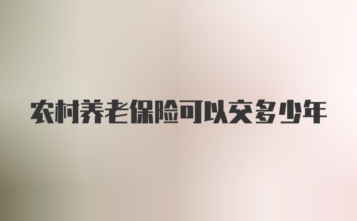 农村养老保险可以交多少年