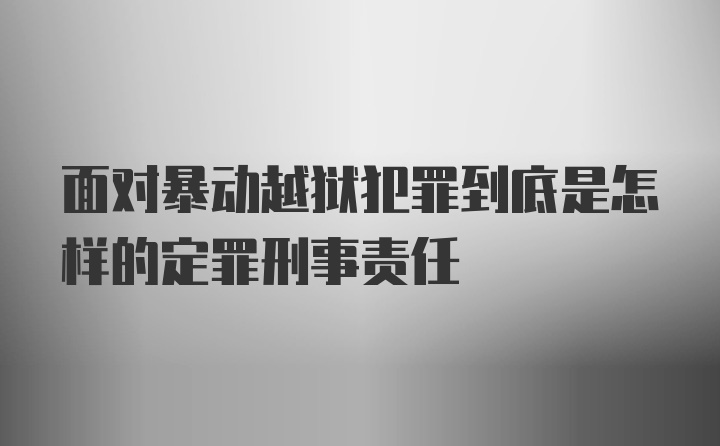 面对暴动越狱犯罪到底是怎样的定罪刑事责任