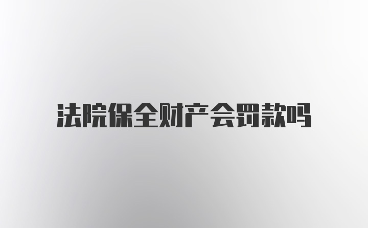 法院保全财产会罚款吗