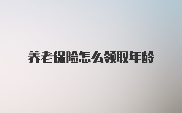 养老保险怎么领取年龄