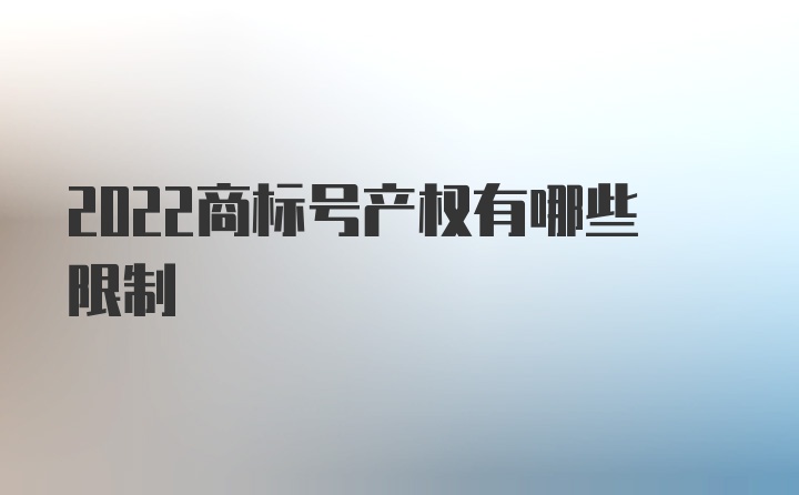 2022商标号产权有哪些限制