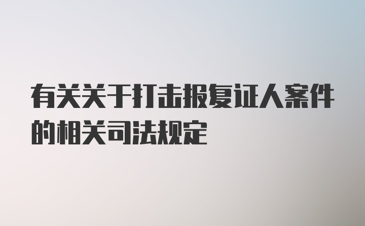 有关关于打击报复证人案件的相关司法规定