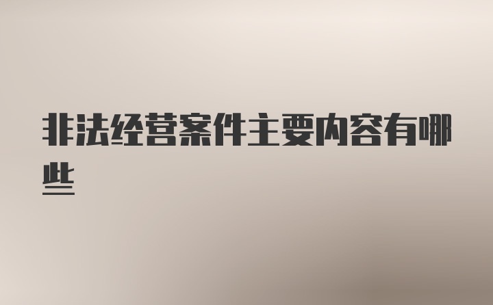 非法经营案件主要内容有哪些