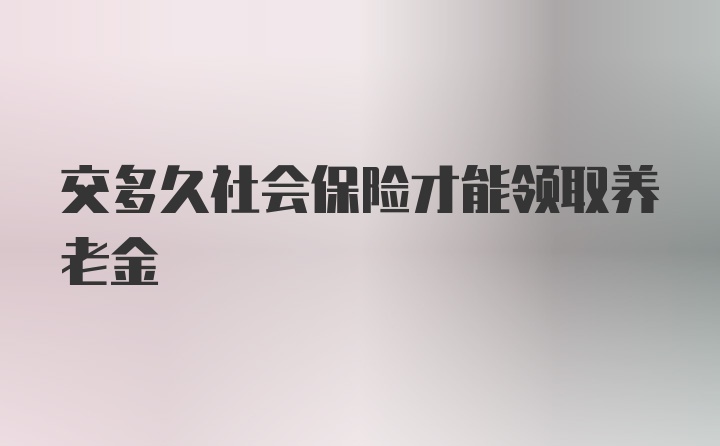 交多久社会保险才能领取养老金