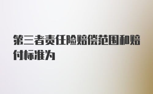 第三者责任险赔偿范围和赔付标准为