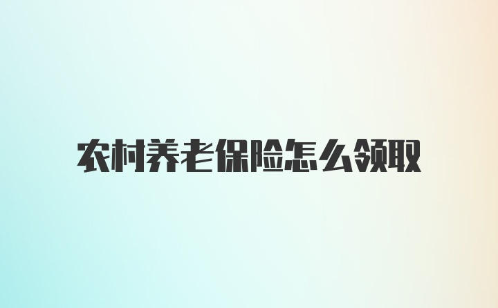 农村养老保险怎么领取