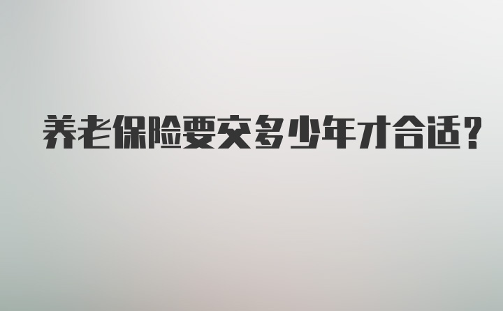 养老保险要交多少年才合适？