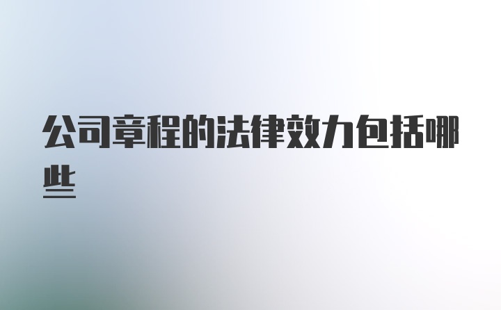 公司章程的法律效力包括哪些