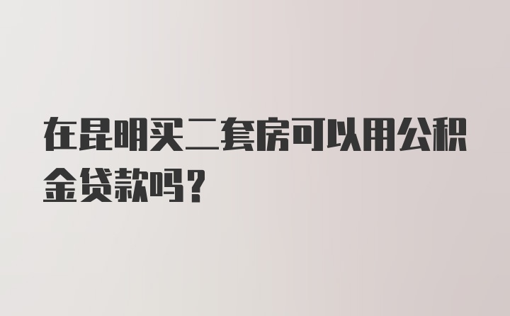 在昆明买二套房可以用公积金贷款吗？