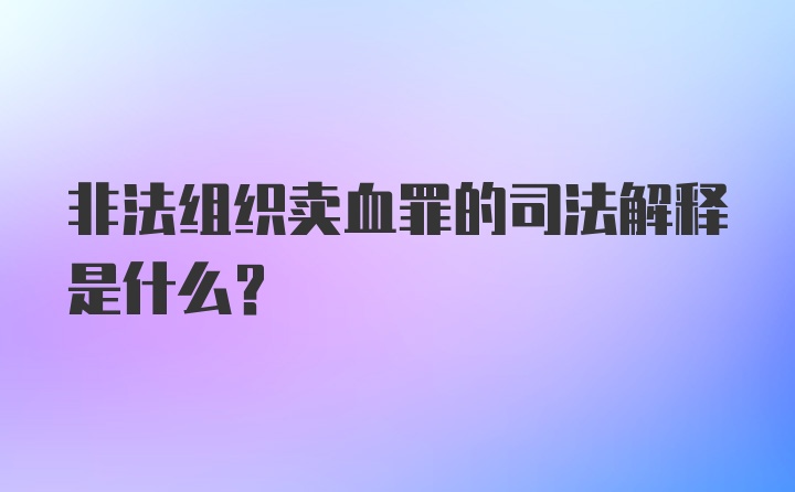 非法组织卖血罪的司法解释是什么?