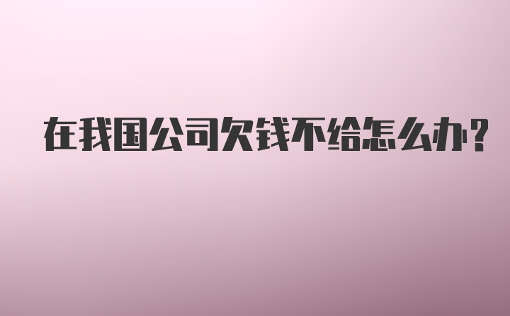 在我国公司欠钱不给怎么办？