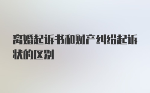 离婚起诉书和财产纠纷起诉状的区别