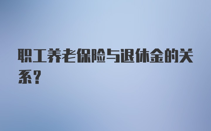 职工养老保险与退休金的关系？