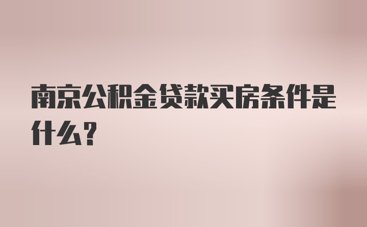 南京公积金贷款买房条件是什么？