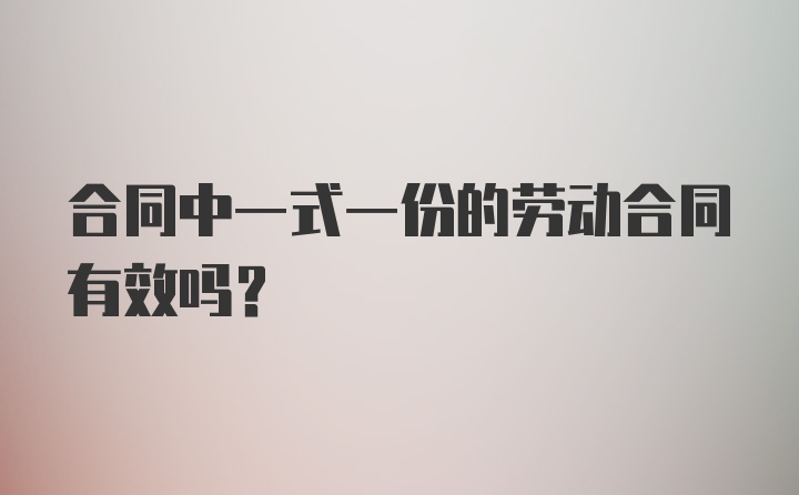 合同中一式一份的劳动合同有效吗？