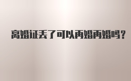 离婚证丢了可以再婚再婚吗？