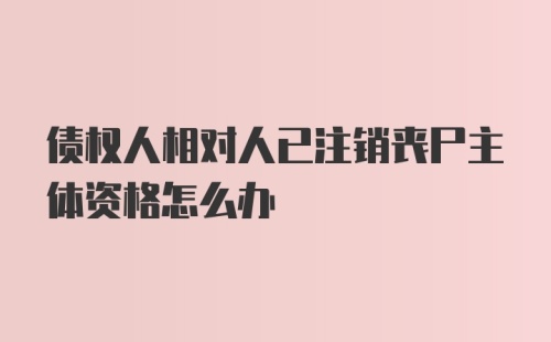 债权人相对人已注销丧尸主体资格怎么办