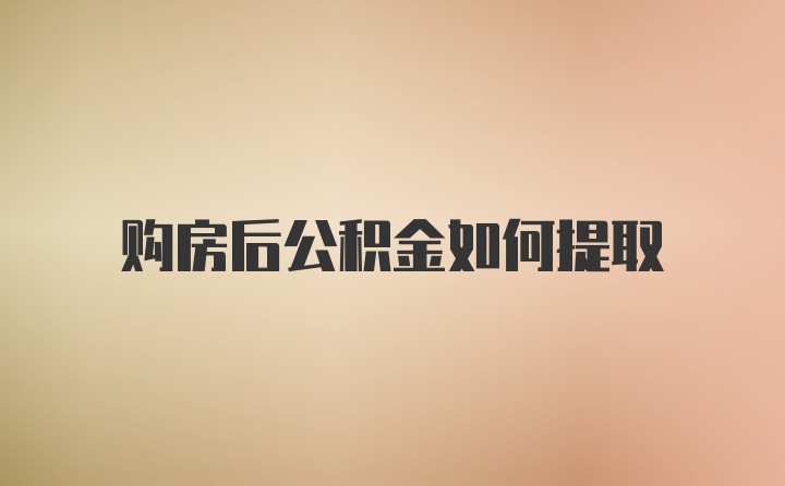 购房后公积金如何提取