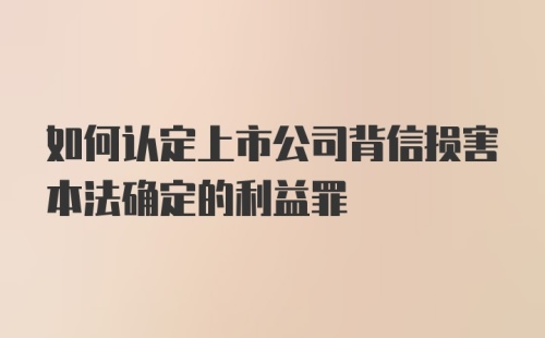 如何认定上市公司背信损害本法确定的利益罪