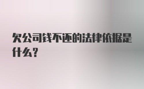 欠公司钱不还的法律依据是什么？