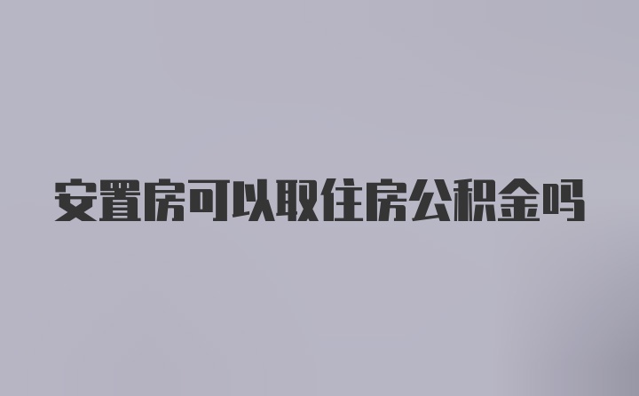 安置房可以取住房公积金吗